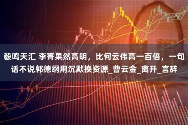 毅鸣天汇 李菁果然高明，比何云伟高一百倍，一句话不说郭德纲用沉默换资源_曹云金_离开_言辞