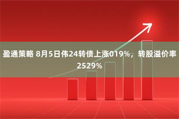 盈通策略 8月5日伟24转债上涨019%，转股溢价率2529%