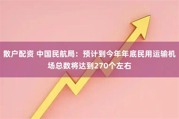散户配资 中国民航局：预计到今年年底民用运输机场总数将达到270个左右