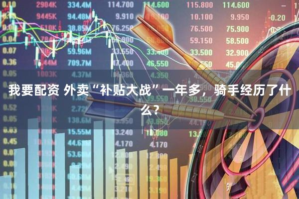 我要配资 外卖“补贴大战”一年多，骑手经历了什么？