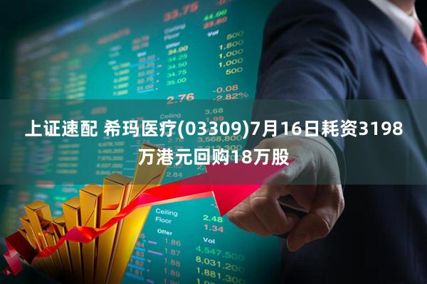 上证速配 希玛医疗(03309)7月16日耗资3198万港元回购18万股