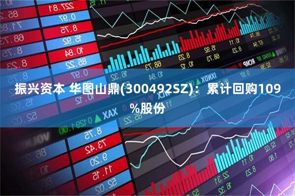 振兴资本 华图山鼎(300492SZ)：累计回购109%股份