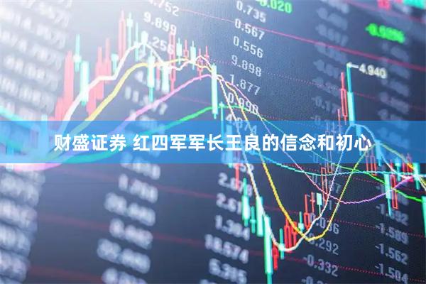 财盛证券 红四军军长王良的信念和初心